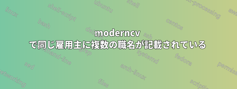 moderncv で同じ雇用主に複数の職名が記載されている