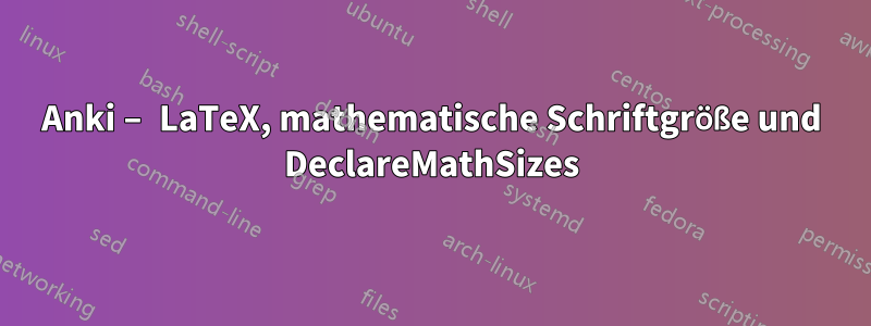 Anki – LaTeX, mathematische Schriftgröße und DeclareMathSizes