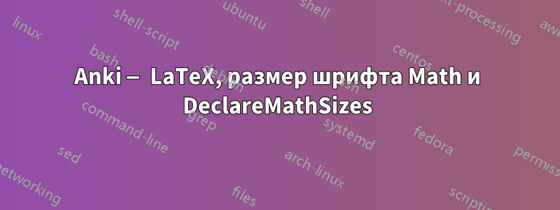 Anki — LaTeX, размер шрифта Math и DeclareMathSizes