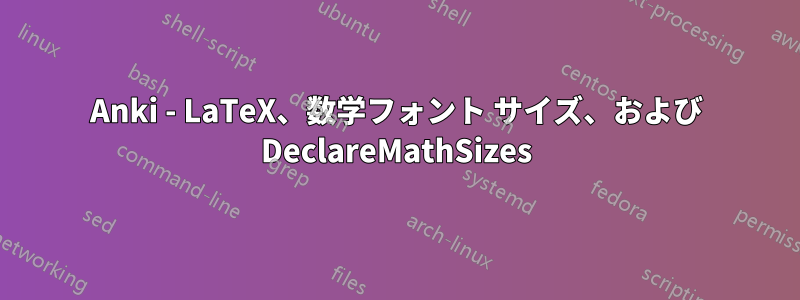 Anki - LaTeX、数学フォント サイズ、および DeclareMathSizes