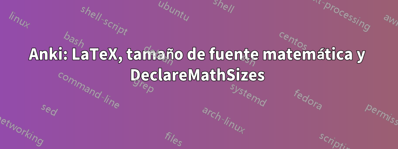 Anki: LaTeX, tamaño de fuente matemática y DeclareMathSizes