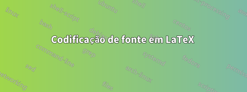 Codificação de fonte em LaTeX