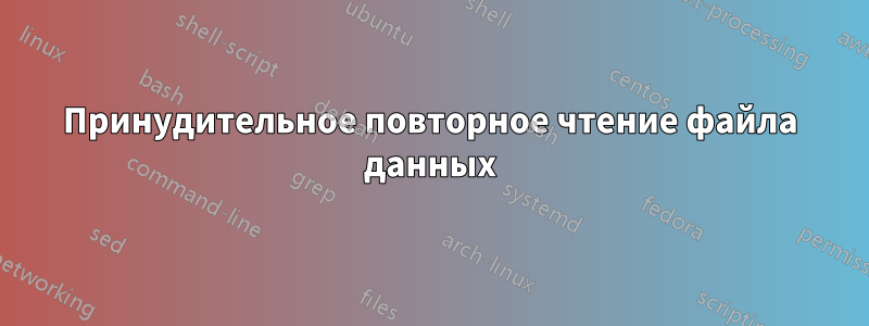 Принудительное повторное чтение файла данных