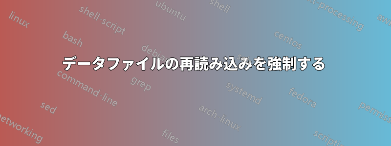 データファイルの再読み込みを強制する