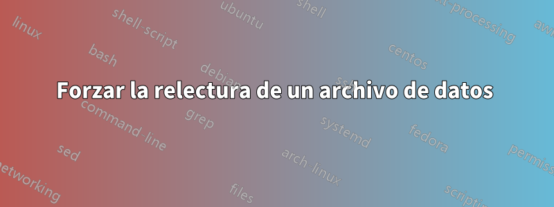 Forzar la relectura de un archivo de datos