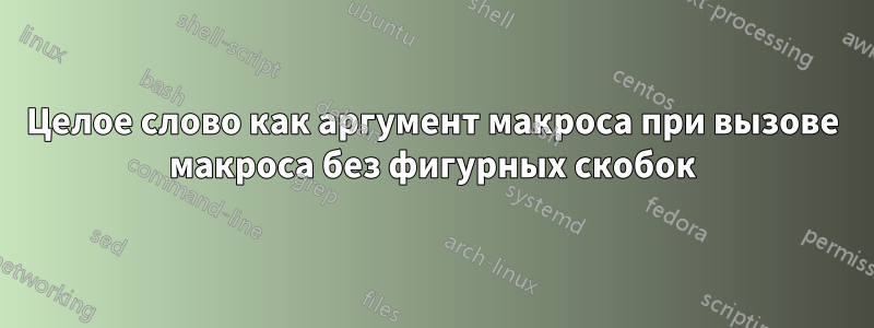 Целое слово как аргумент макроса при вызове макроса без фигурных скобок