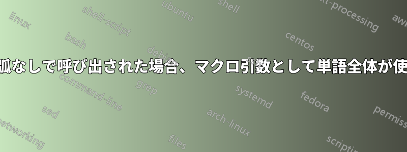 マクロが中括弧なしで呼び出された場合、マクロ引数として単語全体が使用されます。