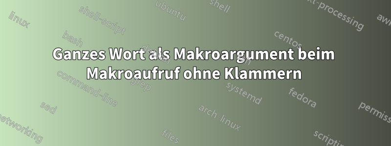 Ganzes Wort als Makroargument beim Makroaufruf ohne Klammern