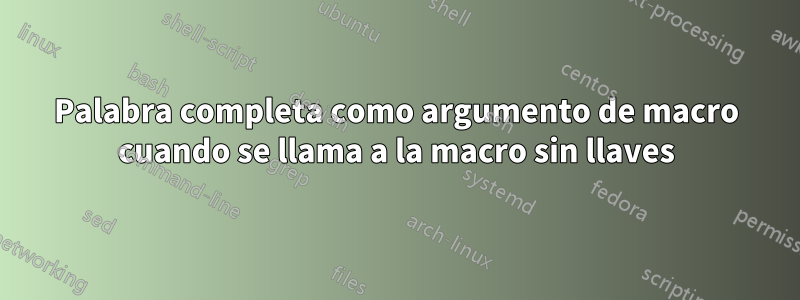 Palabra completa como argumento de macro cuando se llama a la macro sin llaves