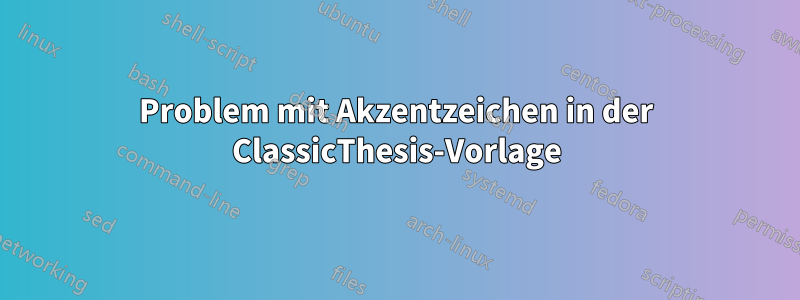 Problem mit Akzentzeichen in der ClassicThesis-Vorlage