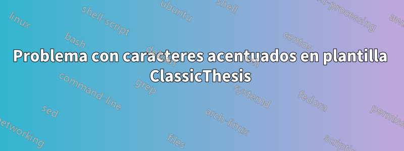 Problema con caracteres acentuados en plantilla ClassicThesis