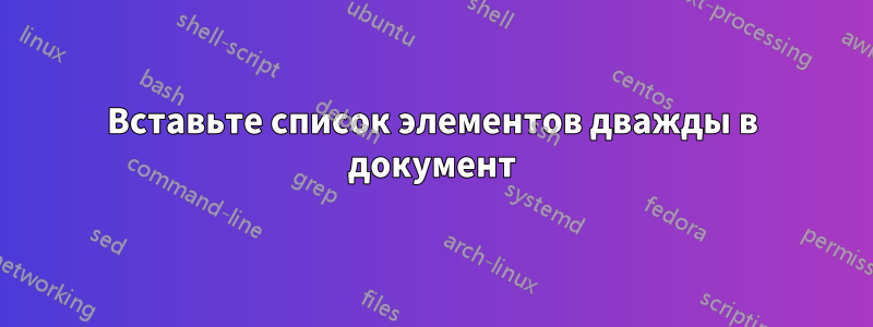 Вставьте список элементов дважды в документ