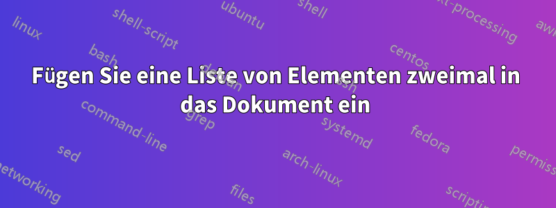 Fügen Sie eine Liste von Elementen zweimal in das Dokument ein