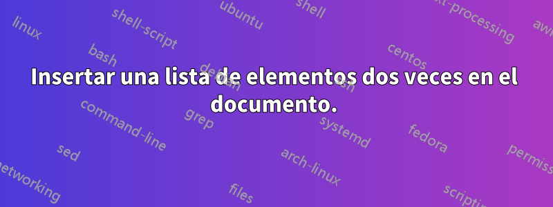 Insertar una lista de elementos dos veces en el documento.