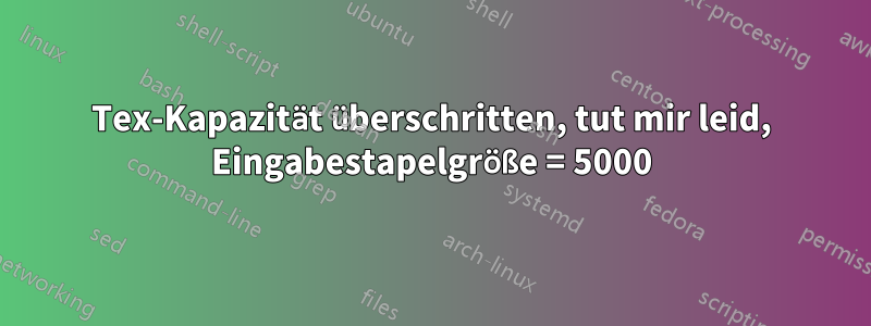 Tex-Kapazität überschritten, tut mir leid, Eingabestapelgröße = 5000