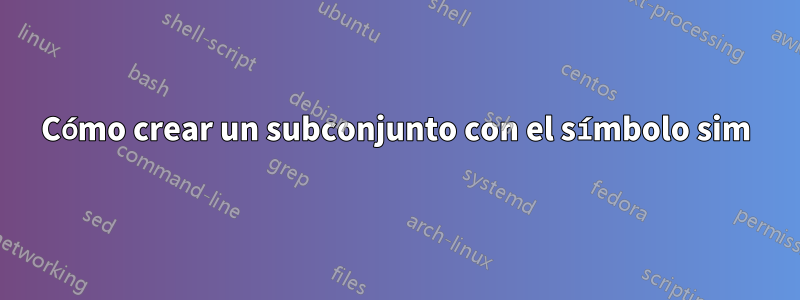 Cómo crear un subconjunto con el símbolo sim