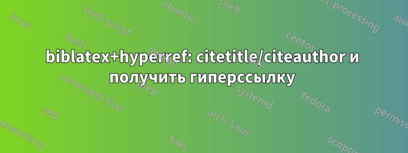 biblatex+hyperref: citetitle/citeauthor и получить гиперссылку