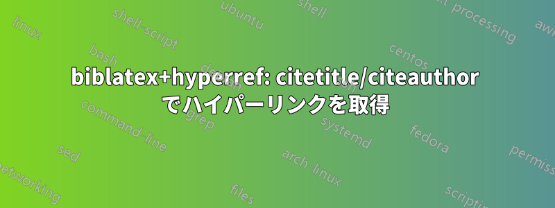 biblatex+hyperref: citetitle/citeauthor でハイパーリンクを取得