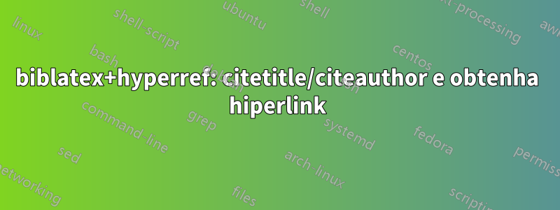 biblatex+hyperref: citetitle/citeauthor e obtenha hiperlink