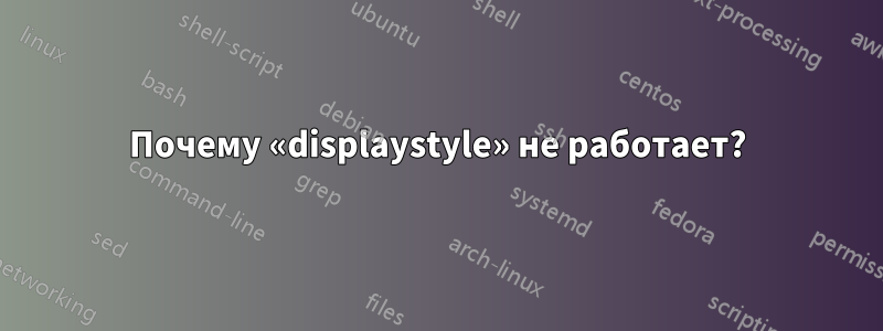 Почему «displaystyle» не работает?