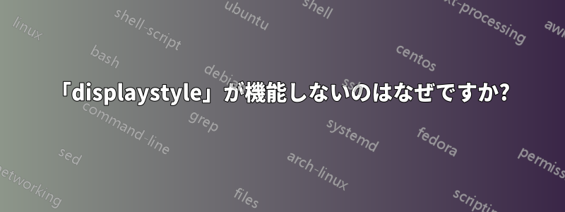 「displaystyle」が機能しないのはなぜですか?