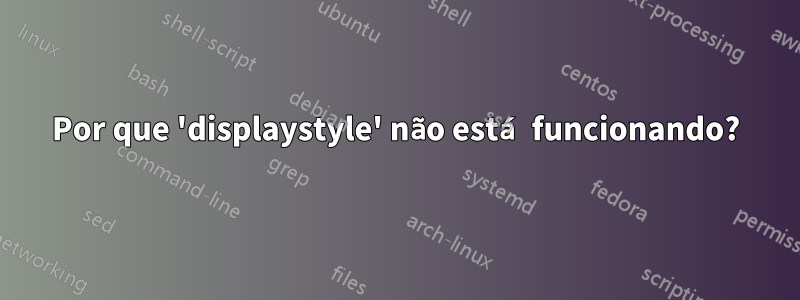 Por que 'displaystyle' não está funcionando?