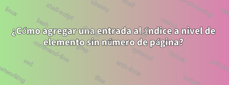 ¿Cómo agregar una entrada al índice a nivel de elemento sin número de página?