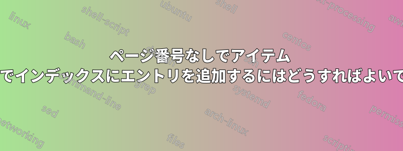 ページ番号なしでアイテム レベルでインデックスにエントリを追加するにはどうすればよいですか?