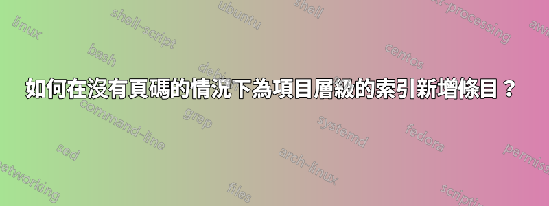 如何在沒有頁碼的情況下為項目層級的索引新增條目？