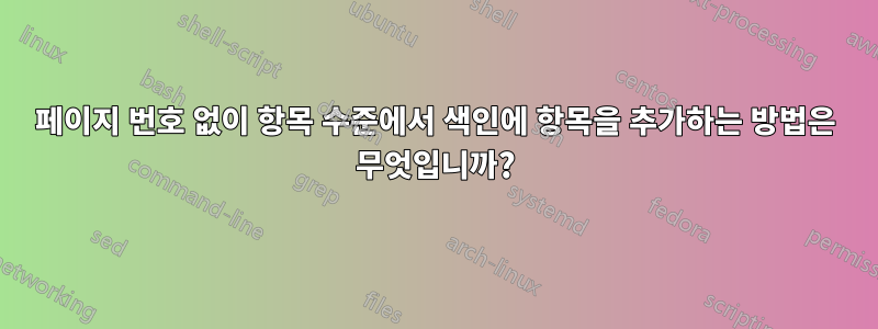 페이지 번호 없이 항목 수준에서 색인에 항목을 추가하는 방법은 무엇입니까?