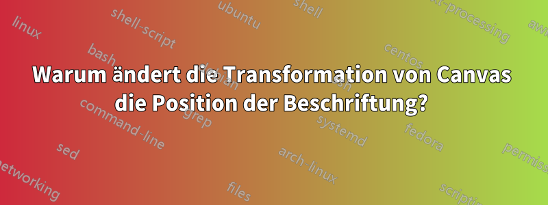 Warum ändert die Transformation von Canvas die Position der Beschriftung?