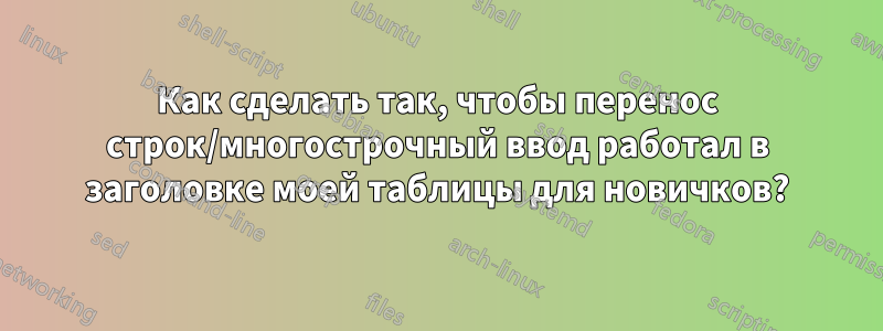 Как сделать так, чтобы перенос строк/многострочный ввод работал в заголовке моей таблицы для новичков?