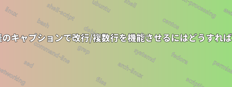 初心者向け表のキャプションで改行/複数行を機能させるにはどうすればよいですか?