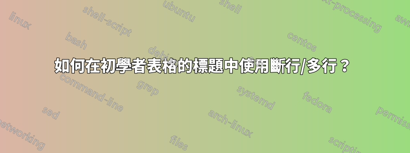 如何在初學者表格的標題中使用斷行/多行？