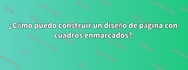 ¿Cómo puedo construir un diseño de página con cuadros enmarcados?