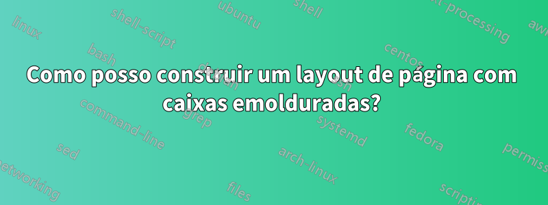 Como posso construir um layout de página com caixas emolduradas?