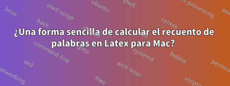 ¿Una forma sencilla de calcular el recuento de palabras en Latex para Mac? 