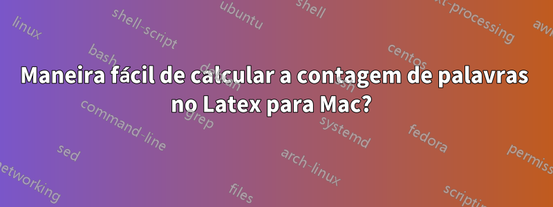 Maneira fácil de calcular a contagem de palavras no Latex para Mac? 