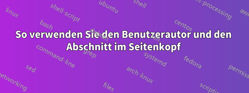 So verwenden Sie den Benutzerautor und den Abschnitt im Seitenkopf