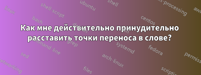 Как мне действительно принудительно расставить точки переноса в слове?