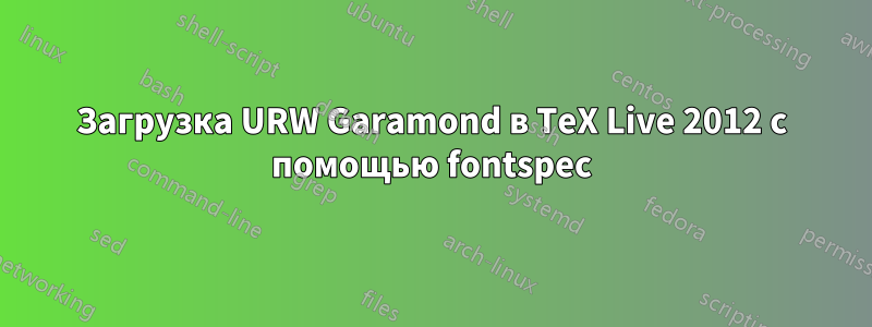 Загрузка URW Garamond в TeX Live 2012 с помощью fontspec