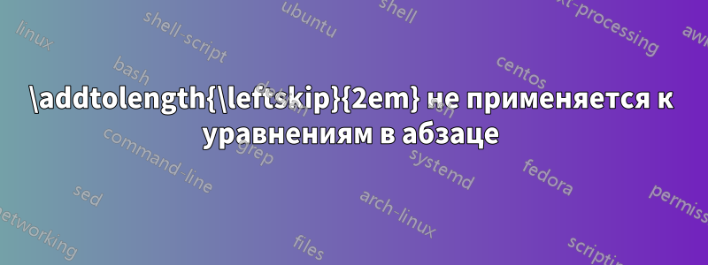 \addtolength{\leftskip}{2em} не применяется к уравнениям в абзаце