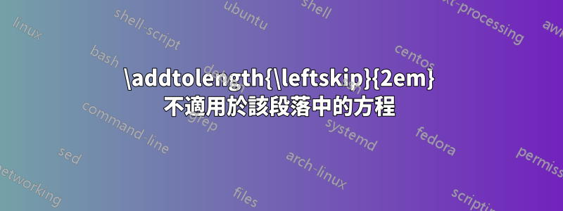 \addtolength{\leftskip}{2em} 不適用於該段落中的方程