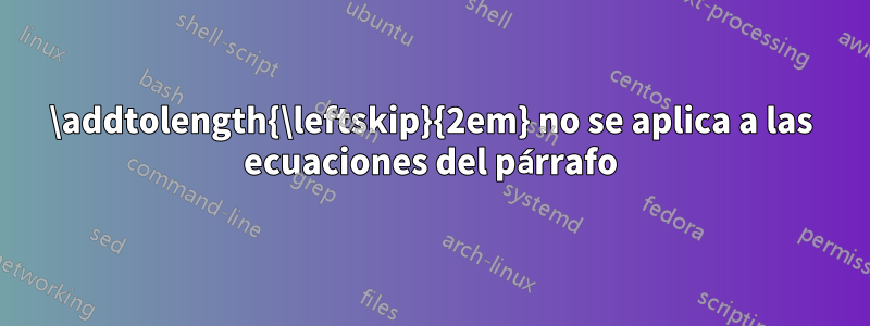 \addtolength{\leftskip}{2em} no se aplica a las ecuaciones del párrafo