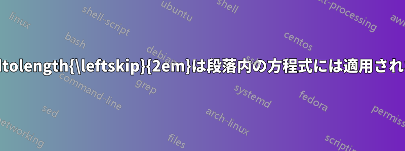 \addtolength{\leftskip}{2em}は段落内の方程式には適用されない