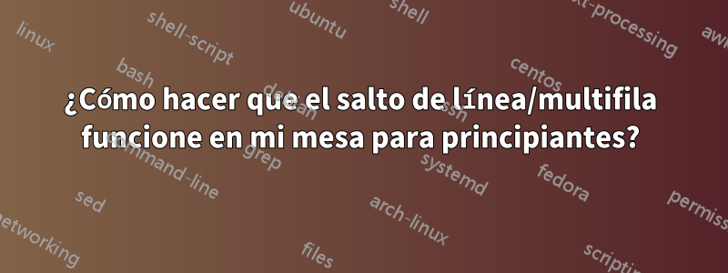 ¿Cómo hacer que el salto de línea/multifila funcione en mi mesa para principiantes?