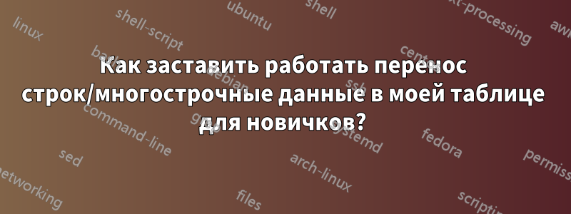 Как заставить работать перенос строк/многострочные данные в моей таблице для новичков?