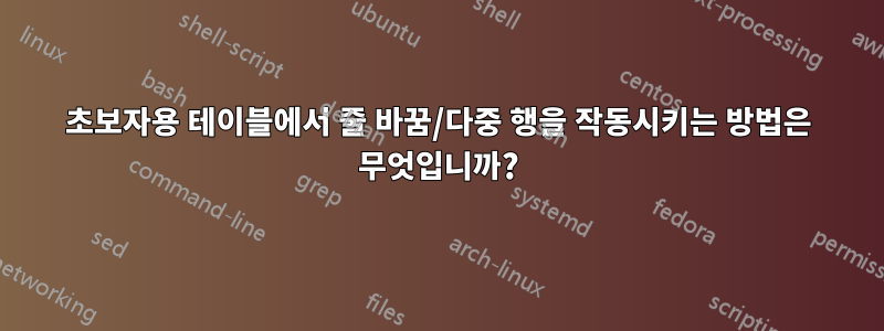 초보자용 테이블에서 줄 바꿈/다중 행을 작동시키는 방법은 무엇입니까?