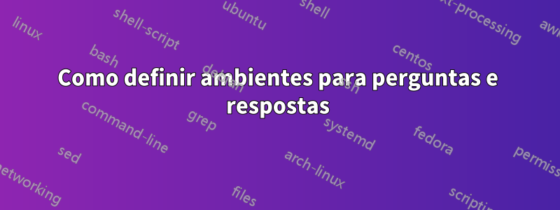 Como definir ambientes para perguntas e respostas