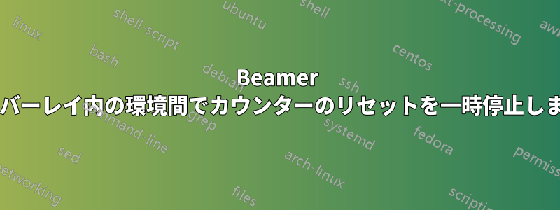 Beamer はオーバーレイ内の環境間でカウンターのリセットを一時停止しますか?